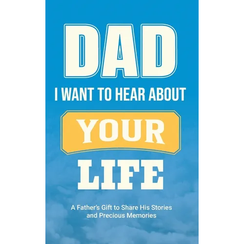Dad, I Want to Hear about Your Life: A Father's Gift to Share His Stories and Precious Memories