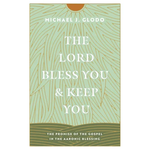 The Lord Bless You and Keep You: The Promise of the Gospel in the Aaronic Blessing