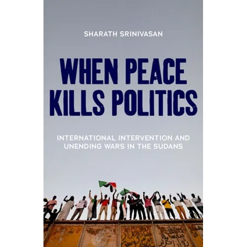When Peace Kills Politics: International Intervention and Unending Wars in the Sudans