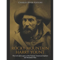 Rocky Mountain Harry Yount: The Life and Legacy of the Famous American Explorer and Mountain Man