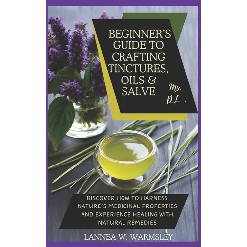 MS. DIY- Secrets of Nature: Beginner's Guide to Crafting Tinctures, Oil and Salve: Discover how to harness nature's medicinal properties and exper