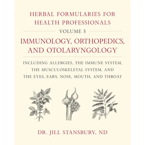 Herbal Formularies for Health Professionals, Volume 5: Immunology, Orthopedics, and Otolaryngology, Including Allergies, the Immune System, the Muscul