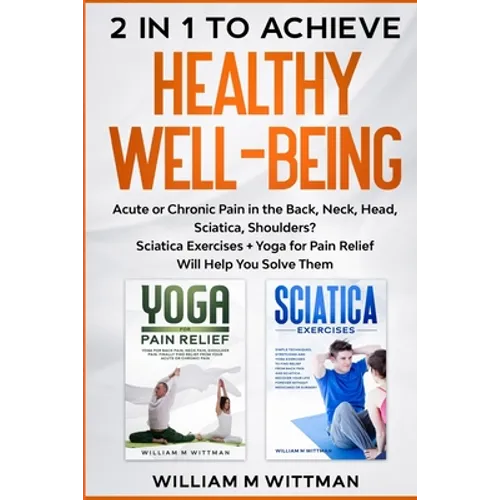 Achieve Healthy Well-Being: Acute or Chronic Pain in the Back, Neck, Head, Sciatica, Shoulders? Sciatica Exercises + Yoga for Pain Relief Will Help Yo