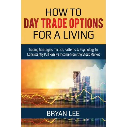 How to Day Trade Options for a Living: Trading Strategies, Tactics, Patterns, & Psychology to Consistently Pull Passive Income from the Stock Market