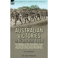 The Australian Victories in France in 1918: the Battles of the Australian Army on the Western Front During the Final Year of the First World War