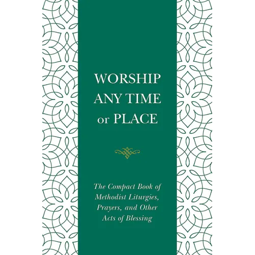 Worship Any Time or Place: The Compact Book of Methodist Liturgies, Prayers, and Other Acts of Blessing