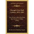 Chicago's First Half Century, 1833-1883: The City As It Was Fifty Years Ago And As It Is Today (1883)