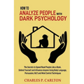How to Analyze People with Dark Psychology: The Secrets to Speed Read People Like a Book, Defend Yourself and Influence Anyone Using Body Language, Pe