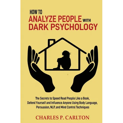 How to Analyze People with Dark Psychology: The Secrets to Speed Read People Like a Book, Defend Yourself and Influence Anyone Using Body Language, Pe