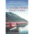 The Alaska Bush Pilot's Son: The Story of Mark A. Gaede