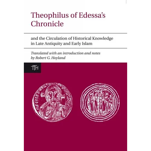 Theophilus of Edessa's Chronicle and the Circulation of Historical Knowledge in Late Antiquity and Early Islam
