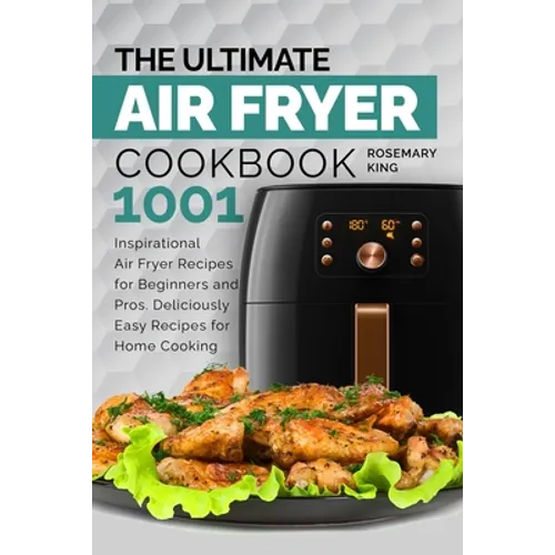 The Ultimate Air Fryer Cookbook: 1001 Inspirational Air Fryer Recipes for Beginners and Pros. Deliciously Easy Recipes for Home Cooking