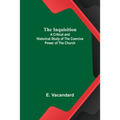 The Inquisition; A Critical and Historical Study of the Coercive Power of the Church