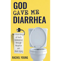 God Gave Me Diarrhea: A true story of God's Redemption through Adoption and Brain Injury