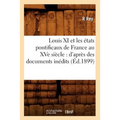 Louis XI Et Les États Pontificaux de France Au Xve Siècle: d'Après Des Documents Inédits (Éd.1899)