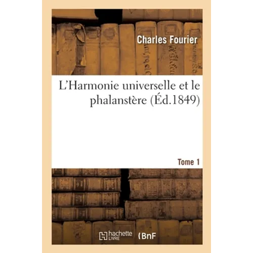 L'Harmonie Universelle Et Le Phalanstère, Exposés Par Fourier.... Tome 1