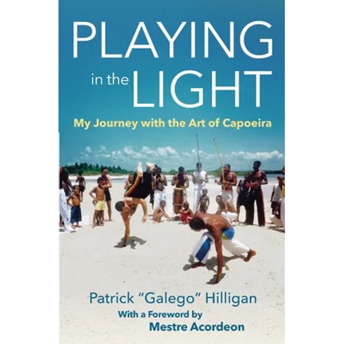 Playing in the Light: My Journey with the Art of Capoeira