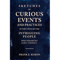 Sketches of Curious Events and Practices in the Lives of the Intriguing People Who Inhabited Early America