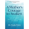 A Mother's Courage to Awaken: Hope and Inspiration from My Daughter's Journey in the Afterlife (Shamanism, Death, Resurrection)