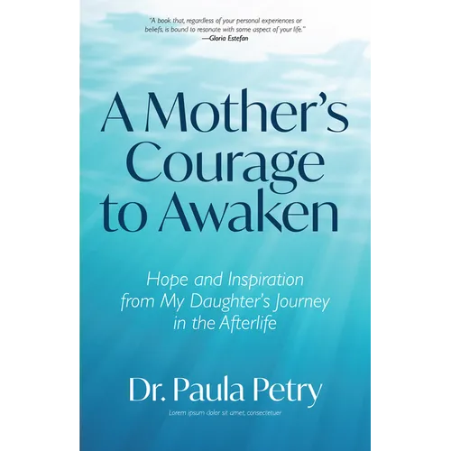 A Mother's Courage to Awaken: Hope and Inspiration from My Daughter's Journey in the Afterlife (Shamanism, Death, Resurrection)