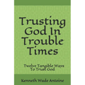Trusting God In Trouble Times: Twelve Tangible Ways To Trust God