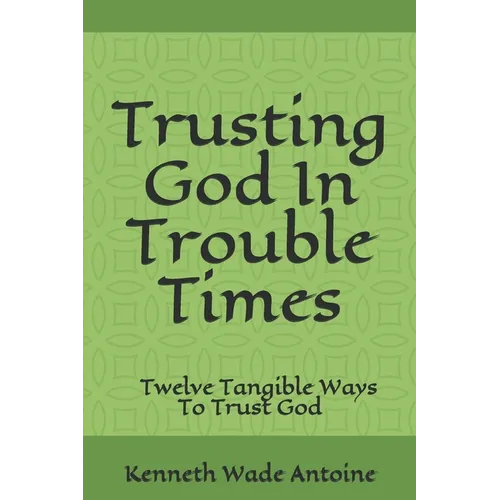Trusting God In Trouble Times: Twelve Tangible Ways To Trust God