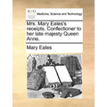 Mrs. Mary Eales's Receipts. Confectioner to Her Late Majesty Queen Anne.