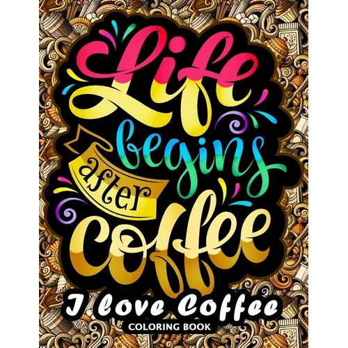 I love Coffee Coloring Book: Motivation Quotes with Flower and Coffee Coloring Pages for Adults and Grown-up