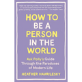 How to Be a Person in the World: Ask Polly's Guide Through the Paradoxes of Modern Life