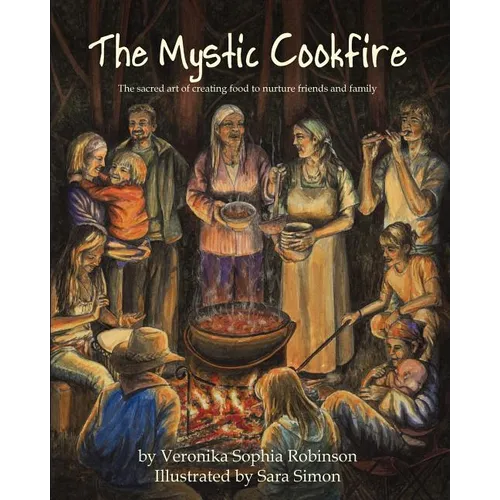 The Mystic Cookfire: The Sacred Art of Creating Food to Nurture Friends and Family