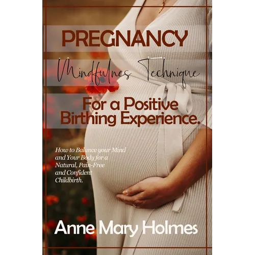 Pregnancy Mindfulness Technique for a Positive Birthing Experience.: How to Balance your Mind and Your Body for a Natural, Pain-Free and Confident Chi