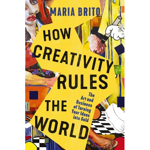 How Creativity Rules the World: The Art and Business of Turning Your Ideas Into Gold