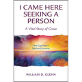 I Came Here Seeking a Person: A Vital Story of Grace; One Gay Man's Spiritual Journey