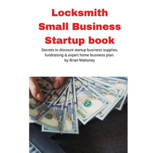 Locksmith Small Business Startup book: Secrets to discount startup business supplies, fundraising & expert home business plan