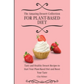 The Amazing Dessert Collection for Plant-Based Diet: Tasty and Healthy Dessert Recipes to Start Your Plant- Based Diet and Boost Your Taste
