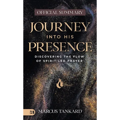 The Official Summary of Journey Into His Presence: Discovering the Flow of Spirit-Led Prayer