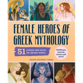 Female Heroes of Greek Mythology: 51 Legends Who Ruled the Ancient World