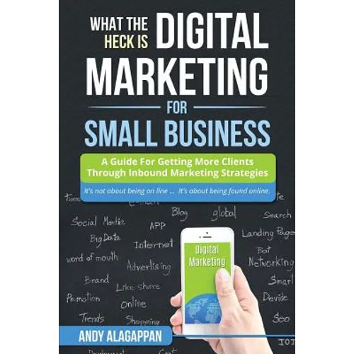 What The Heck Is Digital Marketing For Small Business: A Guide For Getting More: A Guide For Getting More Clients Through Digital Inbound Marketing St
