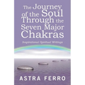 The Journey of the Soul Through the Seven Major Chakras: Inspirational Spiritual Writings