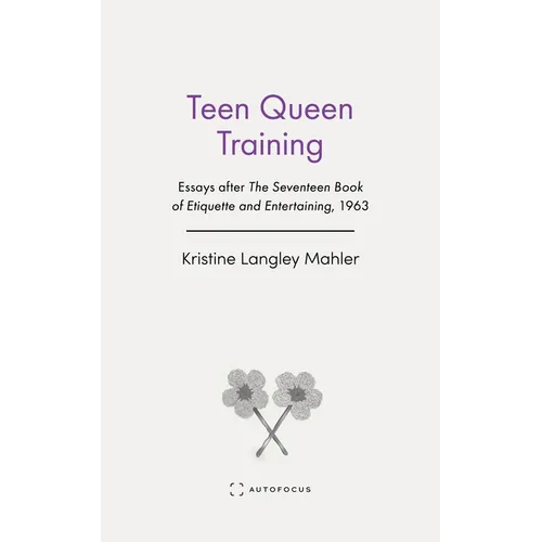 Teen Queen Training: Essays After the Seventeen Book of Etiquette and Entertaining, 1963