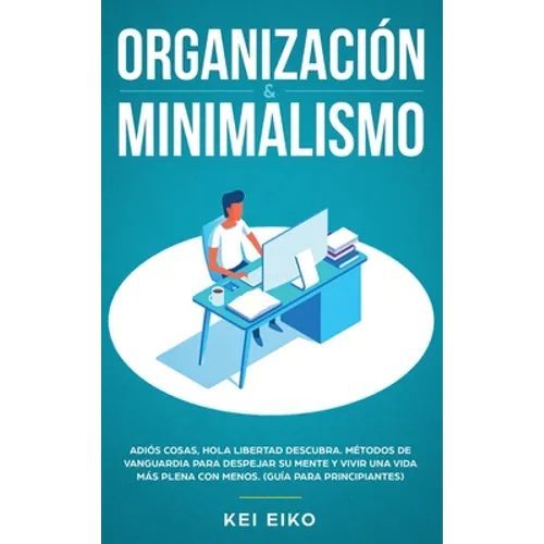 Organización & minimalismo: Adiós a las cosas, hola libertad: descubra métodos de vanguardia para despejar su mente y vivir una vida más plena con men
