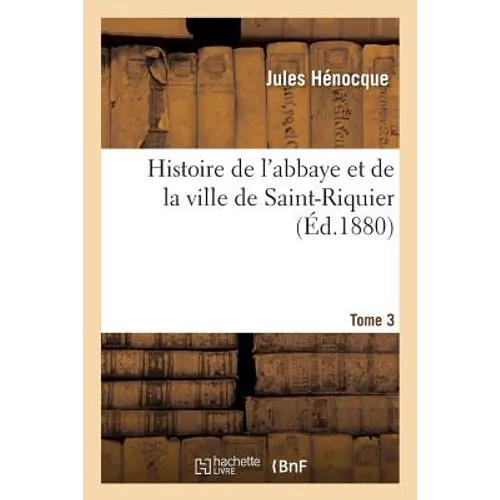 Histoire de l'Abbaye Et de la Ville de Saint-Riquier. Tome 3
