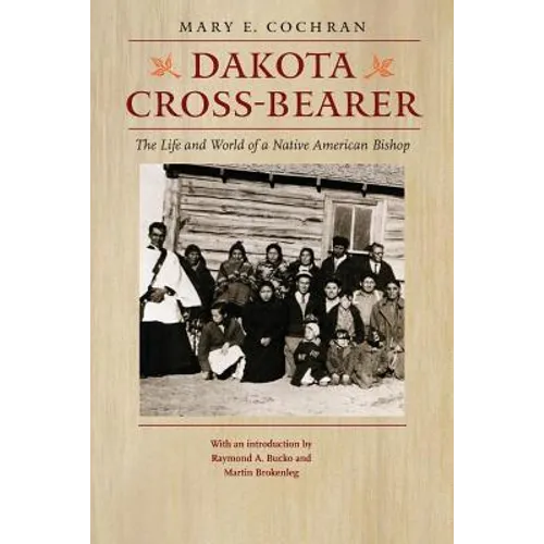 Dakota Cross-Bearer: The Life and World of a Native American Bishop
