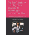 The Pilot's Path: A Step-by-Step Journey to Becoming a Commercial Pilot: Navigating the Skies of Aviation Training and Career as a Pilot