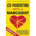 Co-Parenting with a Narcissist: Guiding You Through the Maze of Raising Kids with a Manipulative Ex: Strategies for Emotional Resilience, Legal Insigh