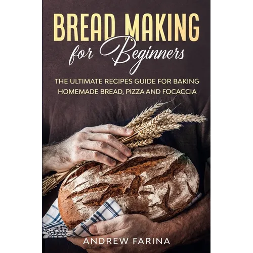 Bread Making for Beginners: The Ultimate Recipes Guide for Baking Homemade Bread, Pizza and Focaccia
