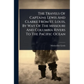 The Travels Of Captains Lewis And Clarke From St. Louis, By Way Of The Missouri And Columbia Rivers To The Pacific Ocean
