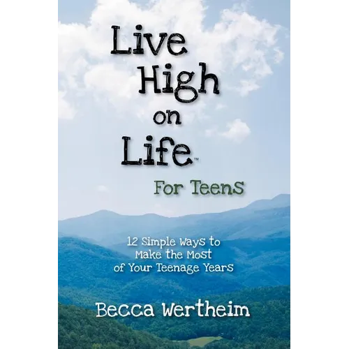 Live High on Life for Teens: 12 Simple Ways to Make the Most of Your Teenage Years