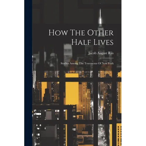 How The Other Half Lives: Studies Among The Tenements Of New York