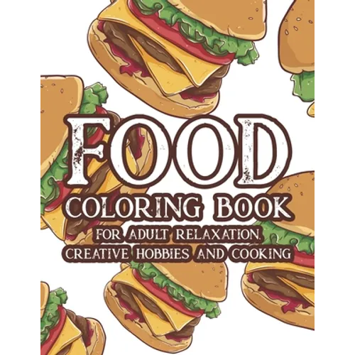 Food Coloring Book For Adult Relaxation Creative Hobbies And Cooking: Stress Relieving Coloring Pages Of Food, Calming And Comforting Food Illustratio